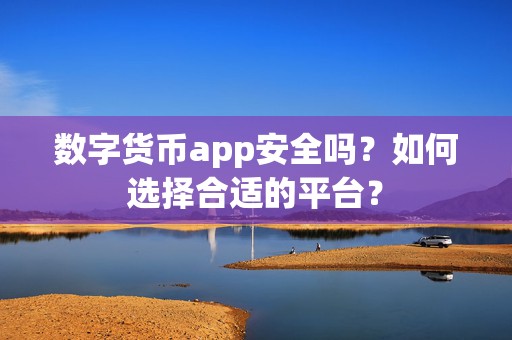 数字货币app安全吗？如何选择合适的平台？-第1张图片-3574手游网